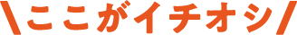 ここがイチオシ