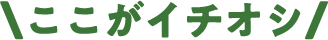 ここがイチオシ