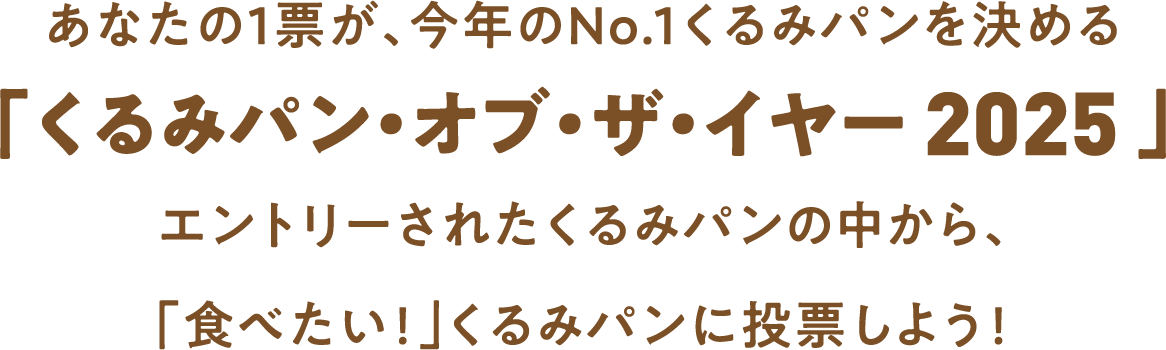 あなたの1票が、今年のNo.1くるみパンを決める「くるみパン・オブ・ザ・イヤー2025」エントリーされたくるみパンの中から、「食べたい!」くるみパンに投票しよう!